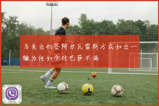 马竞当初签阿尔瓦雷斯方式如出一辙为何如今对巴萨不满