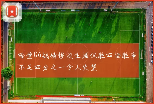 哈登G6战绩惨淡生涯仅胜四场胜率不足四分之一令人失望