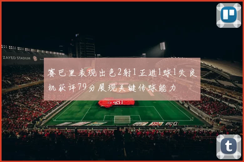 赛巴里表现出色2射1正进1球1失良机获评79分展现关键传球能力