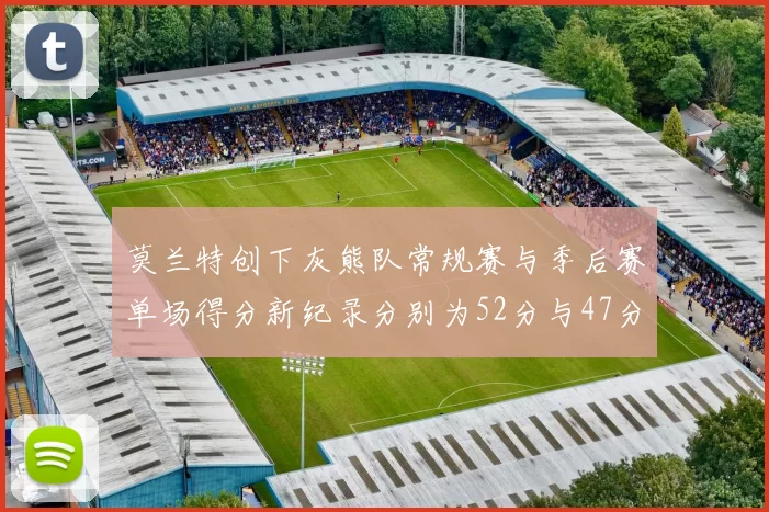 莫兰特创下灰熊队常规赛与季后赛单场得分新纪录分别为52分与47分