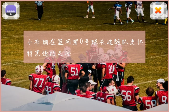 小布朗在篮网穿0号球衣追随队史怀特黑德的足迹