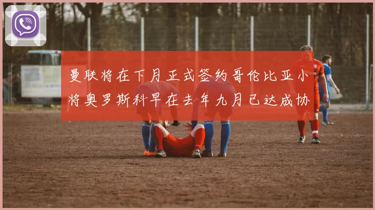 曼联将在下月正式签约哥伦比亚小将奥罗斯科早在去年九月已达成协议