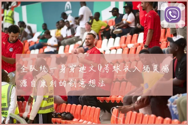 全队统一身穿迪文0号球衣入场灵感源自康利的创意想法